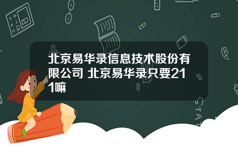 北京易华录信息技术股份有限公司 北京易华录只要211嘛